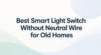 Best Smart Light Switch Without Neutral Wire for Old Homes