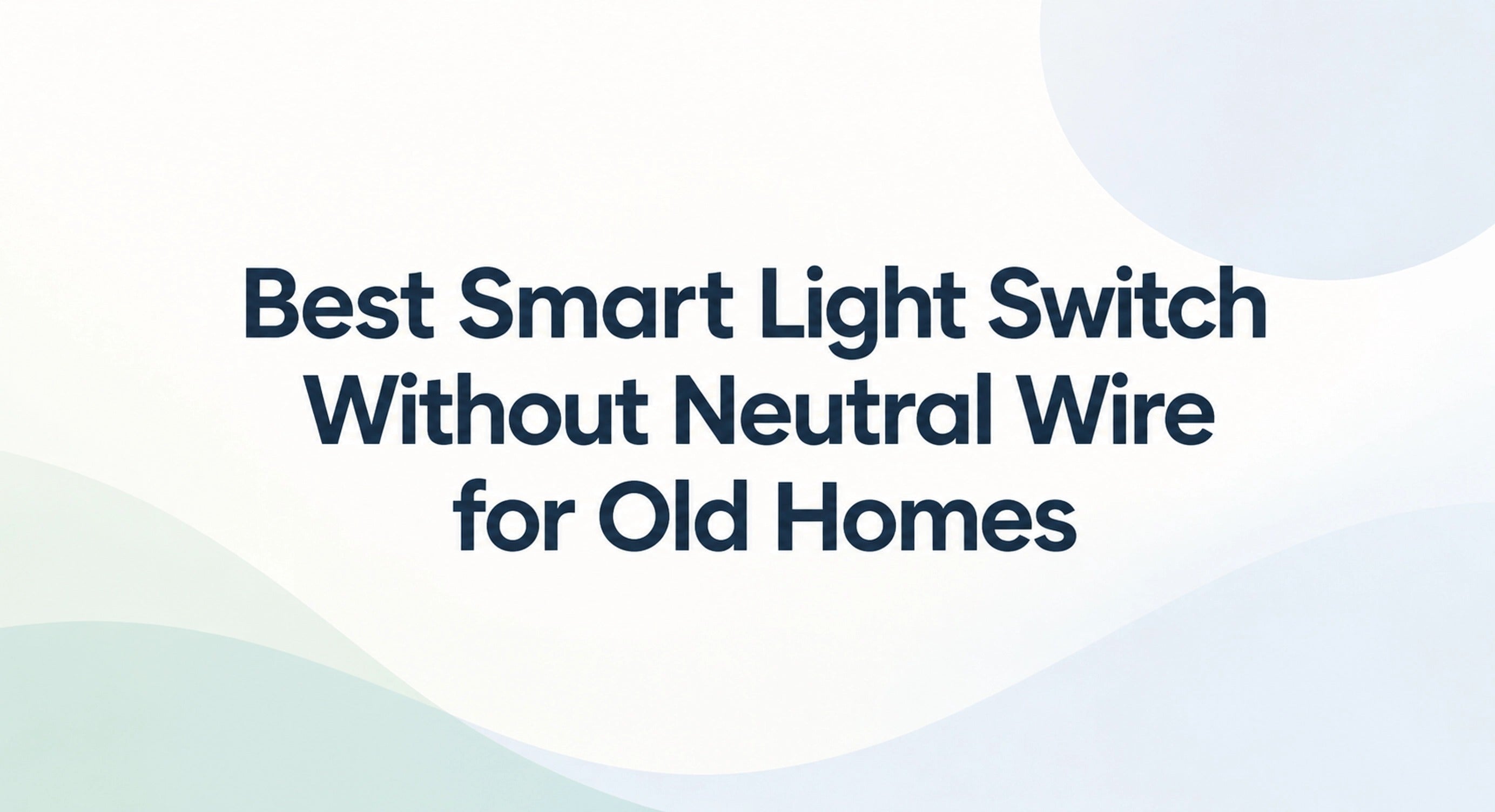 Best Smart Light Switch Without Neutral Wire for Old Homes